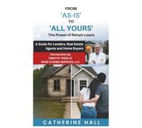 From "As Is" to "All Yours" The Power of Rehab Loans: A Guide for Lenders, Real Estate Agents, and Home Buyers