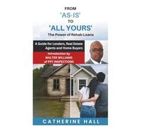 From "As Is" to "All Yours" The Power of Rehab Loans: A Guide for Lenders, Real Estate Agents, and Home Buyers