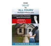 From "As-Is" to "All Yours" The power of Rehab Loans: A Guide for Lenders, Real Estate Agents, and Home Buyers