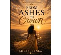 From Ashes To Crown: One Woman’s Story of Betrayal, Healing, and Becoming Whole Again (The Crown Collection)