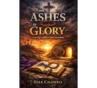 From Ashes to Glory: A 40-Day Catholic Lenten Devotional