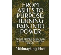 FROM ASHES TO PURPOSE: TURNING PAIN INTO POWER: FORGED IN FIRE: A Tactical Guide to Rising from the Ashes of Your Old Life (Self Help: Empowerment Essentials Series)