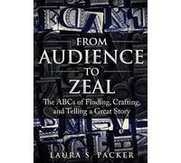 From Audience to Zeal: The ABCs of Finding, Crafting, and Telling a Great Story