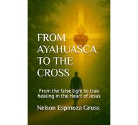 FROM AYAHUASCA TO THE CROSS: From the false light to true healing in the Heart of Jesus