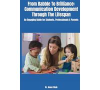 From Babble To Brilliance: Communication Development Through The Lifespan: An Engaging Guide for Students, Professionals & Parents