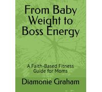 From Baby Weight to Boss Energy: A Faith-Based Fitness Guide for Moms (Boss Energy Collection)