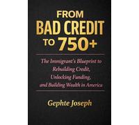 From Bad Credit to 750+: The Immigrant’s Blueprint to Rebuilding Credit, Unlocking Funding, and Building Wealth in America
