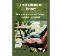 From Balcony to Bounty: How to Grow, Craft, and Thrive in an Urban Homestead