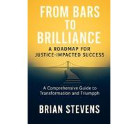 FROM BARS TO BRILLIANCE: A ROADMAP FOR JUSTICE-IMPACTED SUCCESS: A Comprehensive Guide to Transformation and Triumph
