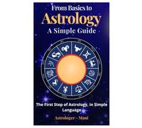 From Basics to Astrology-A Simple Guide: The First Step of Astrology, in Simple Language