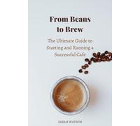 From Beans to Brew: The Ultimate Guide to Starting and Running a Successful Cafe (Business Essentials)