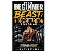 From Beginner to Beast: The Complete Bodybuilding Roadmap: A Step-by-Step Guide to Building Muscle, Strength, and a Powerful Physique Through Smart Training and Nutrition