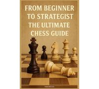 From Beginner to Strategist: The Ultimate Chess Guide