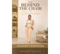 From Behind the Chair to Mentorship: The Blueprint I Never Received: A Journey of Resilience, Reinvention, Leadership, and Legacy