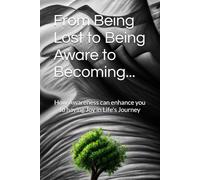 From Being Lost to Being Aware to Becoming...: How Awareness can enhance you to having Joy in Life's Journey