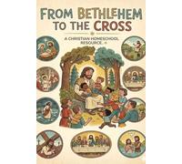 From Bethlehem To The Cross: A Christian Homeschool Resource