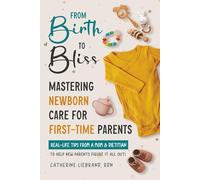 From Birth to Bliss: Mastering Newborn Care for First-Time Parents: Real- Life Tips From a Mom & Dietitian to Help New Parents Figure it All Out!