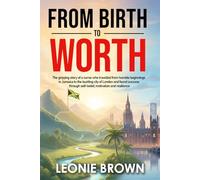 FROM BIRTH TO WORTH: From Birth to Worth: A Memoir of Courage, Healing and the Power of Self-Love