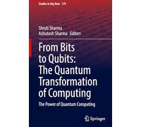 From Bits to Qubits: The Quantum Transformation of Computing: The Power of Quantum Computing: 179 (Studies in Big Data, 179)
