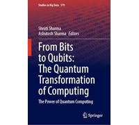 From Bits to Qubits: The Quantum Transformation of Computing: The Power of Quantum Computing: 179 (Studies in Big Data, 179)