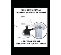 From Blank Canvas to Printed Profits in 30 Days A Print-on-Demand T-Shirt Guide for Beginners