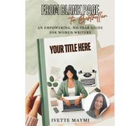 From Blank Page to Best Seller: An Empowering, No-Fear Guide For Women Writers