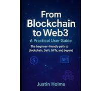From Blockchain to Web3: A Practical User Guide: The beginner-friendly path to blockchain, DeFi, NFTs, and beyond. (Tech)