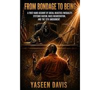 From Bondage To Being: A First Hand Account Of Social Injustice/Inequality, Systemic Racism, Mass Incarceration And The 13th Amendment