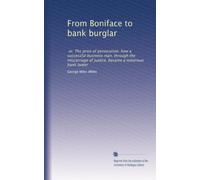 From Boniface to bank burglar: or, The price of persecution; how a successful business man, through the miscarriage of justice, became a notorious bank looter