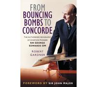 From Bouncing Bombs to Concorde: The Authorised Biography of Aviation Pioneer Sir George Edwards OM