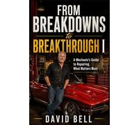 From Breakdowns to Breakthrough 1: A Mechanic's Guide to Repairing What Matters Most