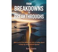 From Breakdowns to Breakthroughs: What to Fix First When Your Life Is Falling Apart A Step-by-Step Rebuild System