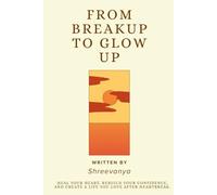 From Breakup to Glow Up: Heal Your Heart, Rebuild Your Confidence, and Create a Life You Love After Heartbreak