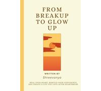 From Breakup to Glow Up: Heal Your Heart, Rebuild Your Confidence, and Create a Life You Love After Heartbreak