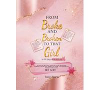 FROM BROKE & BROKEN To THAT GIRL: In 90 Days A Guided Journey to Your Best Self