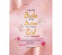 FROM BROKE & BROKEN To THAT GIRL: In 90 Days A Guided Journey to Your Best Self