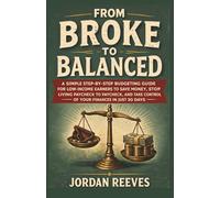 FROM BROKE TO BALANCED: A Simple Step-by-Step Budgeting Guide for Low-Income Earners to Save Money, Stop Living Paycheck to Paycheck and Take Control of Your Finances in Just 30 Days