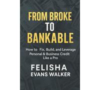 From Broke to Bankable: How to Fix, Build, and Leverage Personal & Business Credit Like A Pro