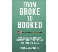 From Broke to Booked: How to Build a Therapy Practice that Feeds the Soul and Pays the Bills