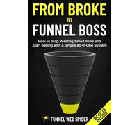 From Broke to Funnel Boss: How to Stop Wasting Time Online and Start Selling with a Simple All-in-One System