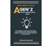 From Broke to Paid: A Gen Z guide to Making Money Online: How Nigerian Youths Can Build High-Income Skills, Earn in Dollars, Start Side Hustles, and Create Financial Freedom in the Digital Age