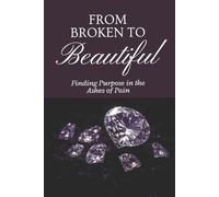 From Broken to Beautiful: Rising from ashes into Purpose