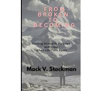 FROM BROKEN TO BECOMING: Finding Strength, Purpose, and Hope When Life Falls Apart