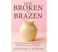 From Broken To Brazen: 40 Day Devotional for Healing from Heartbreak, Loss, and Rejection
