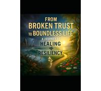 From Broken Trust to Boundless Life: A Guide to Healing Betrayal and Reclaiming Your Future