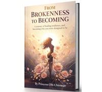 FROM BROKENNESS TO BECOMING: A journey of healing resilience, and becoming who you were designed to be