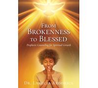 From Brokenness to Blessed: Prophetic Counseling for Spiritual Growth: 1 (Prophetic Counseling for Spiritual Growth Vol 1)