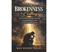 From Brokenness to Calling: How God Restored My Marriage, Strengthened My Faith, and Revealed My Purpose