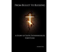 From Bullet to Blessing: A Story of Faith, Fatherhood, & Fortitude