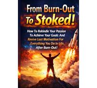 From Burn-Out To Stoked!: How To Rekindle Your Passion To Achieve Your Goals And Revive Lost Motivation For Everything You Do In Life, After Burn-Out!